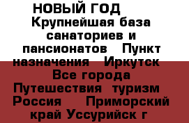 НОВЫЙ ГОД 2022! Крупнейшая база санаториев и пансионатов › Пункт назначения ­ Иркутск - Все города Путешествия, туризм » Россия   . Приморский край,Уссурийск г.